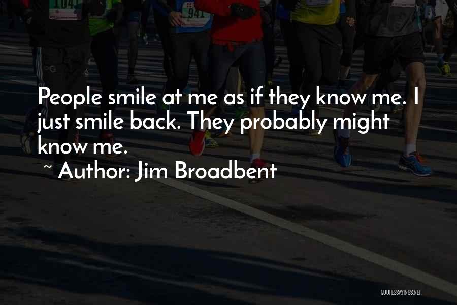 Jim Broadbent Quotes: People Smile At Me As If They Know Me. I Just Smile Back. They Probably Might Know Me.