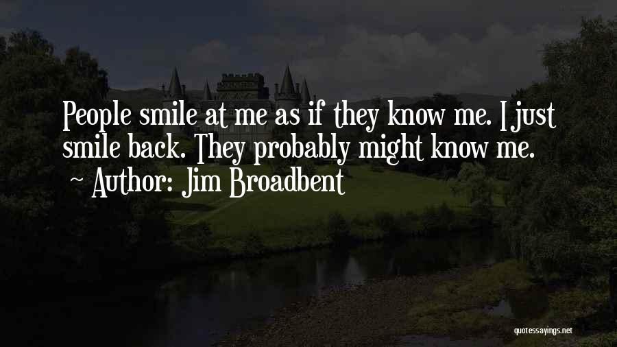 Jim Broadbent Quotes: People Smile At Me As If They Know Me. I Just Smile Back. They Probably Might Know Me.