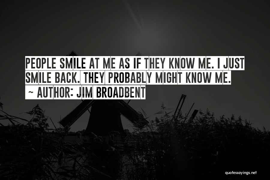 Jim Broadbent Quotes: People Smile At Me As If They Know Me. I Just Smile Back. They Probably Might Know Me.