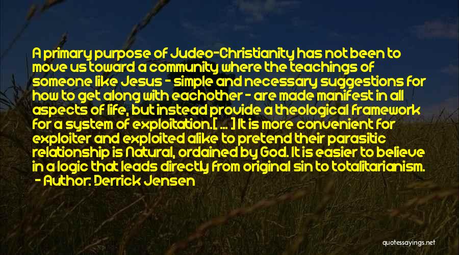 Derrick Jensen Quotes: A Primary Purpose Of Judeo-christianity Has Not Been To Move Us Toward A Community Where The Teachings Of Someone Like