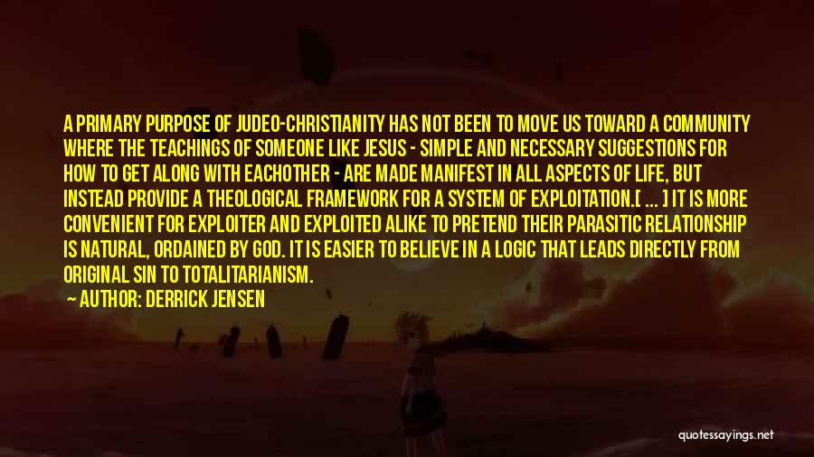 Derrick Jensen Quotes: A Primary Purpose Of Judeo-christianity Has Not Been To Move Us Toward A Community Where The Teachings Of Someone Like