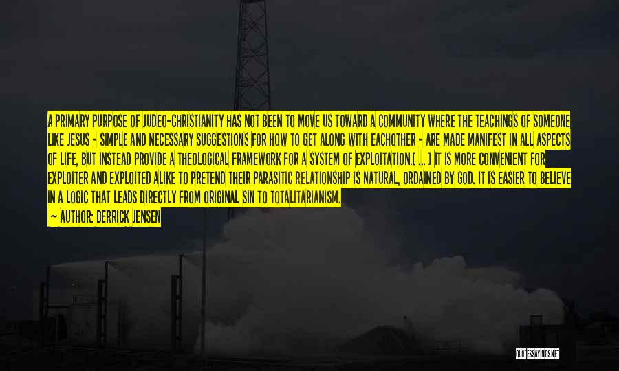 Derrick Jensen Quotes: A Primary Purpose Of Judeo-christianity Has Not Been To Move Us Toward A Community Where The Teachings Of Someone Like