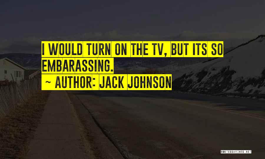 Jack Johnson Quotes: I Would Turn On The Tv, But Its So Embarassing.