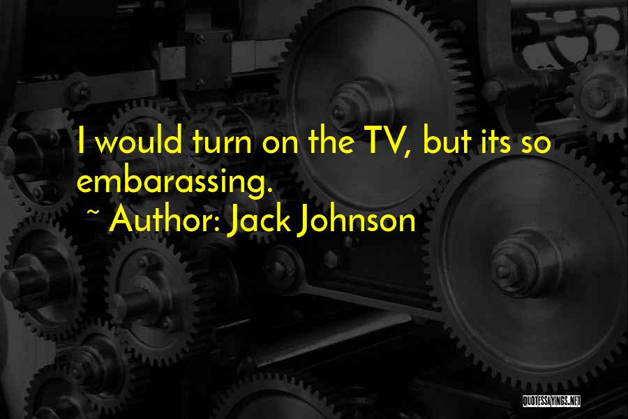 Jack Johnson Quotes: I Would Turn On The Tv, But Its So Embarassing.