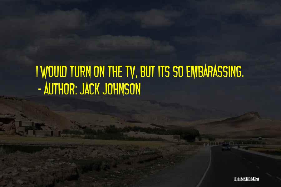 Jack Johnson Quotes: I Would Turn On The Tv, But Its So Embarassing.