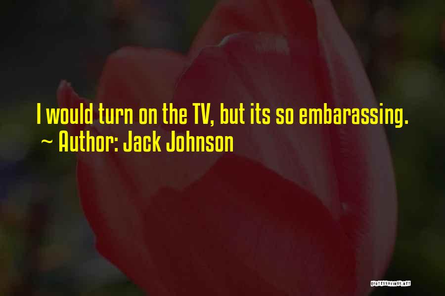Jack Johnson Quotes: I Would Turn On The Tv, But Its So Embarassing.