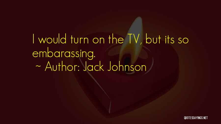 Jack Johnson Quotes: I Would Turn On The Tv, But Its So Embarassing.