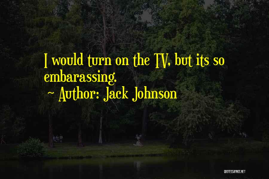 Jack Johnson Quotes: I Would Turn On The Tv, But Its So Embarassing.