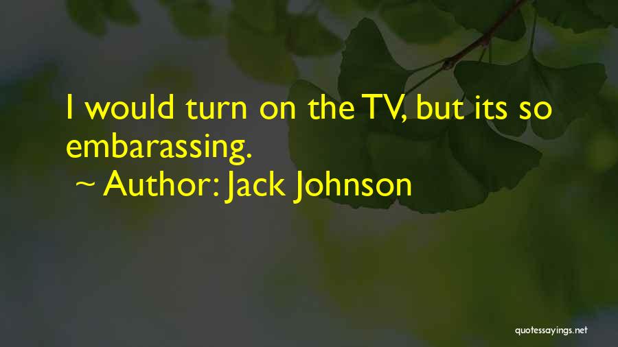 Jack Johnson Quotes: I Would Turn On The Tv, But Its So Embarassing.