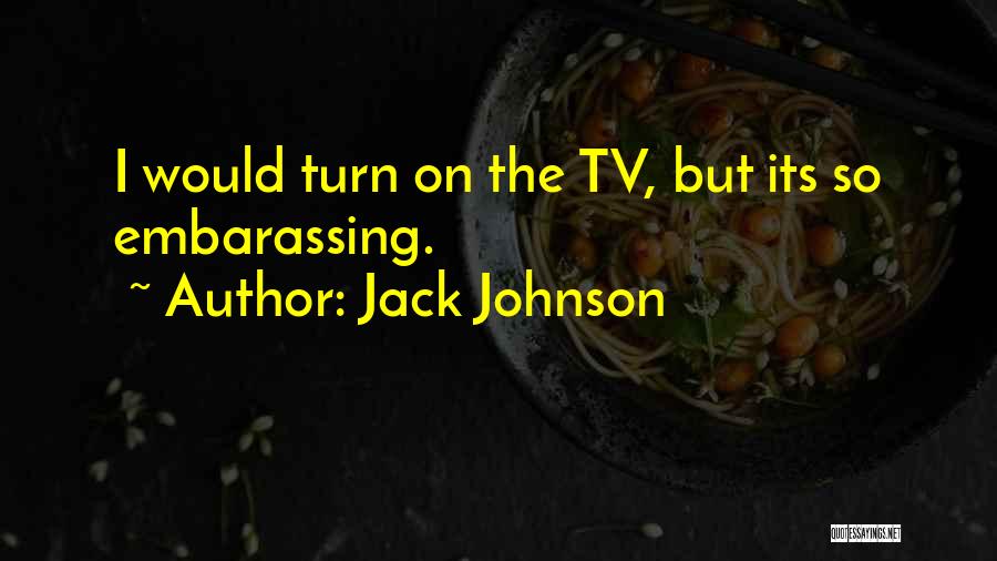 Jack Johnson Quotes: I Would Turn On The Tv, But Its So Embarassing.