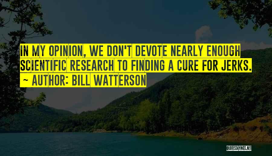 Bill Watterson Quotes: In My Opinion, We Don't Devote Nearly Enough Scientific Research To Finding A Cure For Jerks.