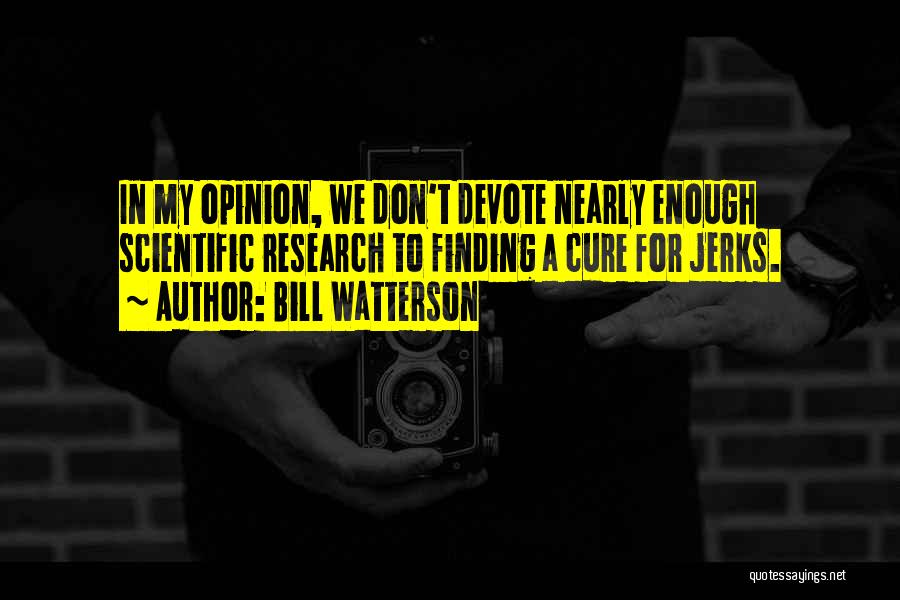 Bill Watterson Quotes: In My Opinion, We Don't Devote Nearly Enough Scientific Research To Finding A Cure For Jerks.