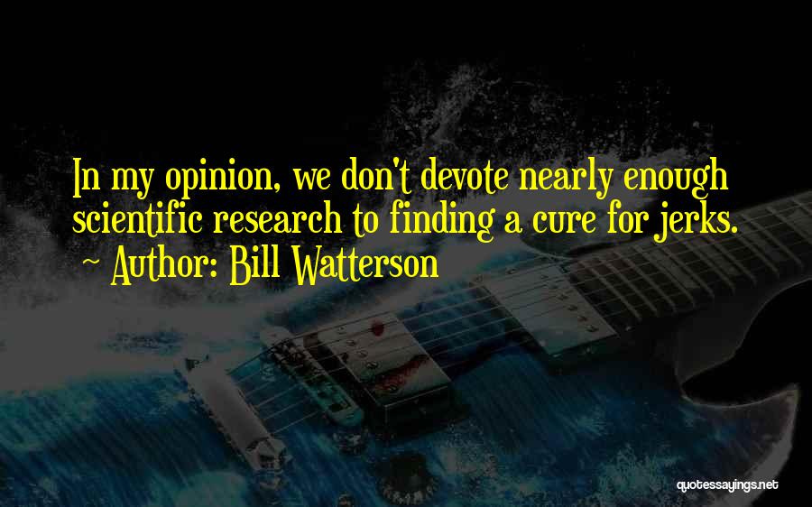 Bill Watterson Quotes: In My Opinion, We Don't Devote Nearly Enough Scientific Research To Finding A Cure For Jerks.
