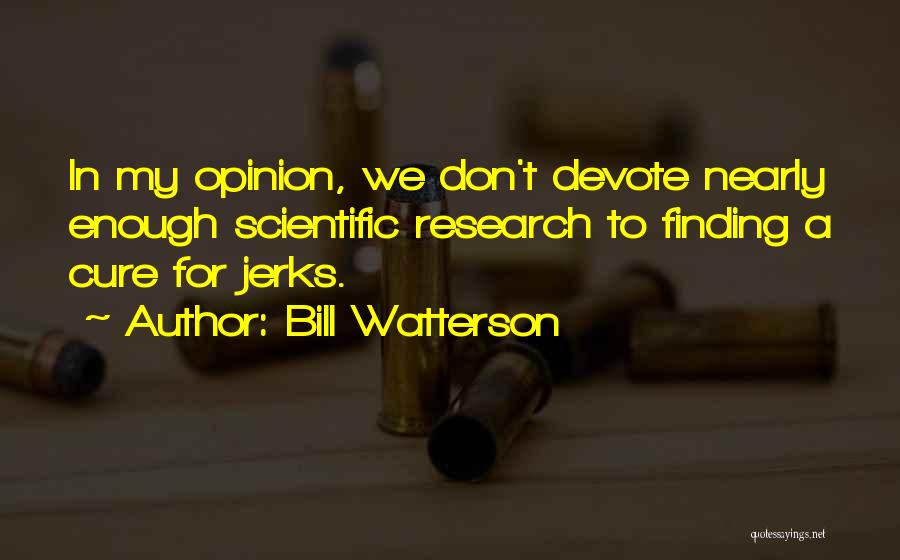 Bill Watterson Quotes: In My Opinion, We Don't Devote Nearly Enough Scientific Research To Finding A Cure For Jerks.