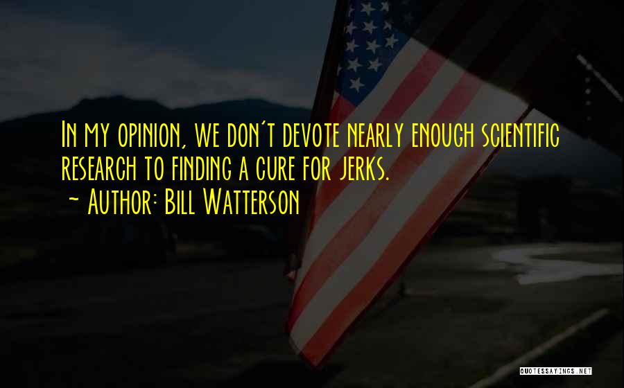 Bill Watterson Quotes: In My Opinion, We Don't Devote Nearly Enough Scientific Research To Finding A Cure For Jerks.