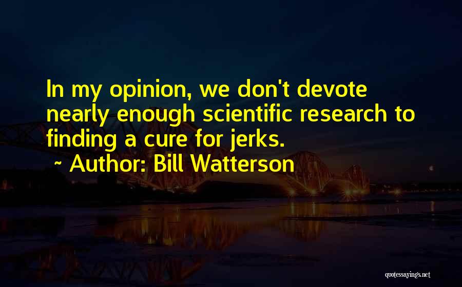 Bill Watterson Quotes: In My Opinion, We Don't Devote Nearly Enough Scientific Research To Finding A Cure For Jerks.