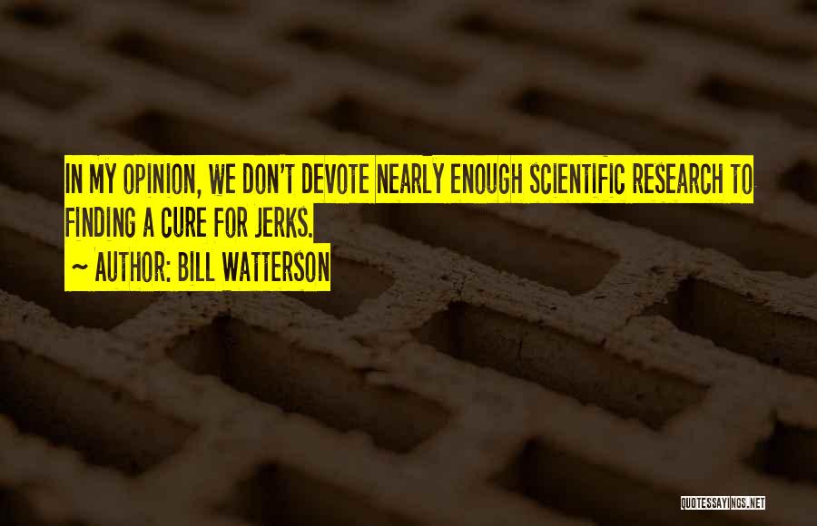 Bill Watterson Quotes: In My Opinion, We Don't Devote Nearly Enough Scientific Research To Finding A Cure For Jerks.