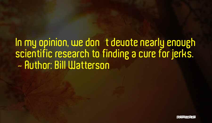 Bill Watterson Quotes: In My Opinion, We Don't Devote Nearly Enough Scientific Research To Finding A Cure For Jerks.