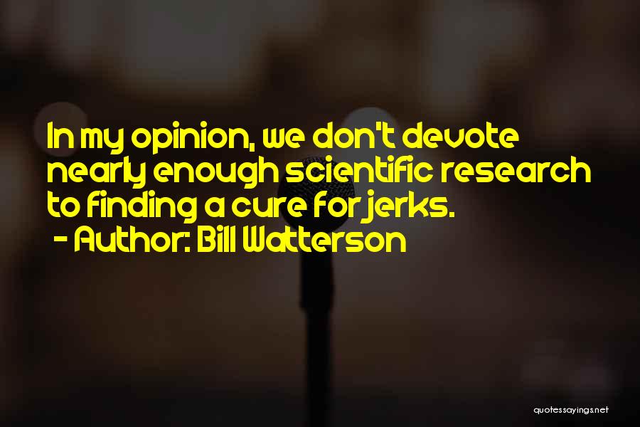 Bill Watterson Quotes: In My Opinion, We Don't Devote Nearly Enough Scientific Research To Finding A Cure For Jerks.