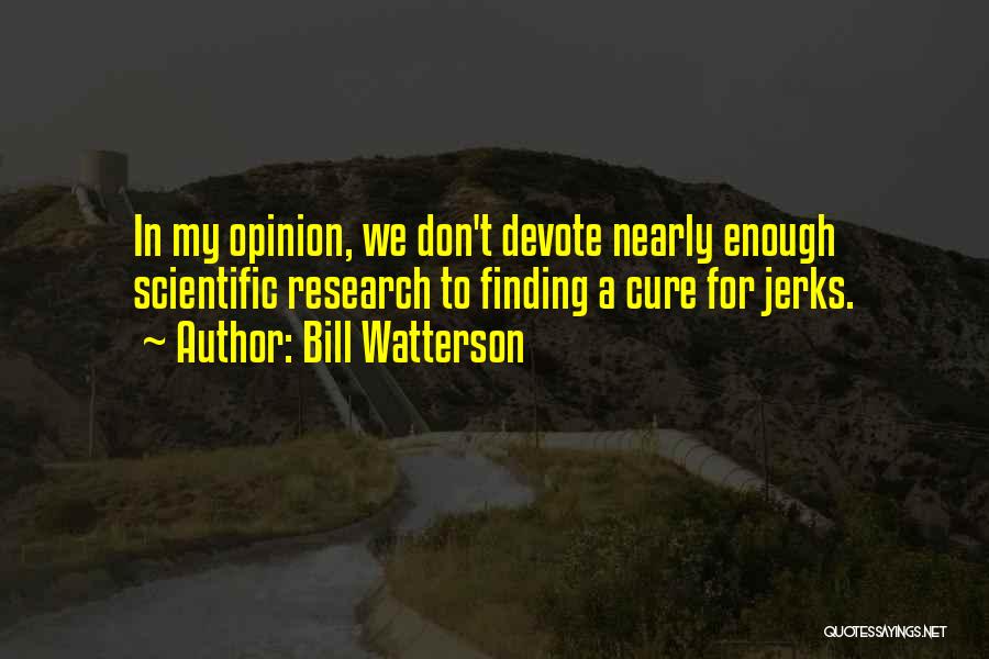 Bill Watterson Quotes: In My Opinion, We Don't Devote Nearly Enough Scientific Research To Finding A Cure For Jerks.