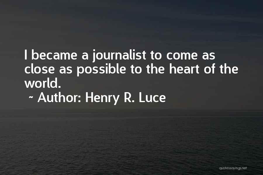 Henry R. Luce Quotes: I Became A Journalist To Come As Close As Possible To The Heart Of The World.