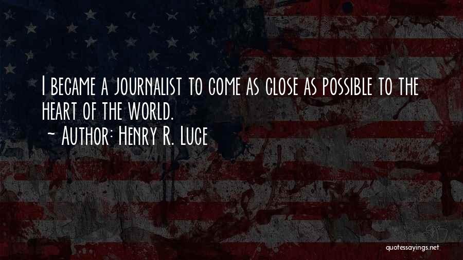 Henry R. Luce Quotes: I Became A Journalist To Come As Close As Possible To The Heart Of The World.