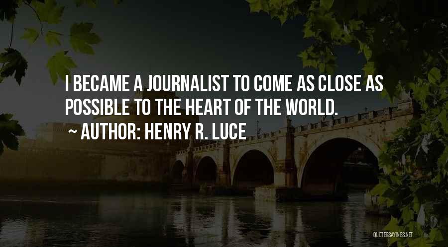 Henry R. Luce Quotes: I Became A Journalist To Come As Close As Possible To The Heart Of The World.