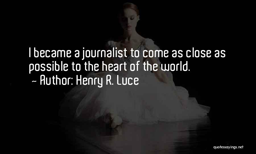 Henry R. Luce Quotes: I Became A Journalist To Come As Close As Possible To The Heart Of The World.