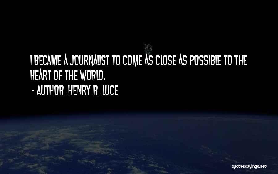 Henry R. Luce Quotes: I Became A Journalist To Come As Close As Possible To The Heart Of The World.