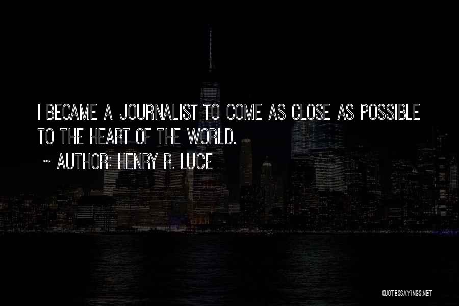 Henry R. Luce Quotes: I Became A Journalist To Come As Close As Possible To The Heart Of The World.