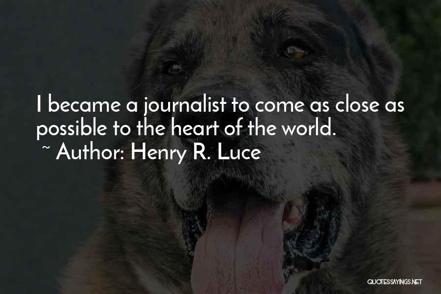 Henry R. Luce Quotes: I Became A Journalist To Come As Close As Possible To The Heart Of The World.