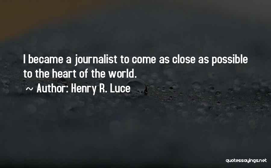 Henry R. Luce Quotes: I Became A Journalist To Come As Close As Possible To The Heart Of The World.