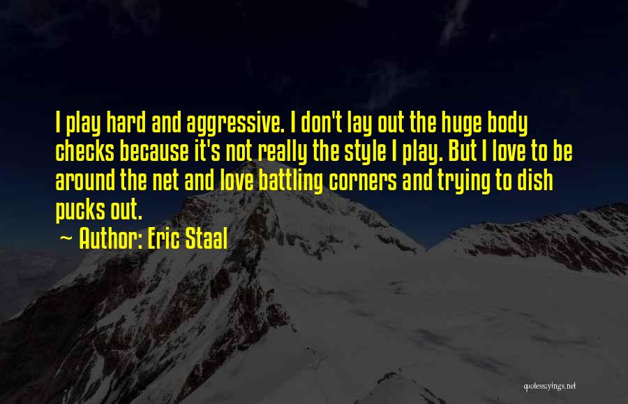 Eric Staal Quotes: I Play Hard And Aggressive. I Don't Lay Out The Huge Body Checks Because It's Not Really The Style I