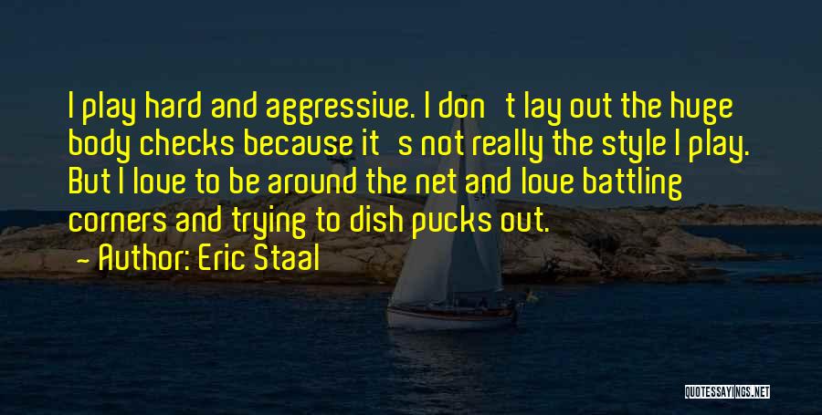 Eric Staal Quotes: I Play Hard And Aggressive. I Don't Lay Out The Huge Body Checks Because It's Not Really The Style I