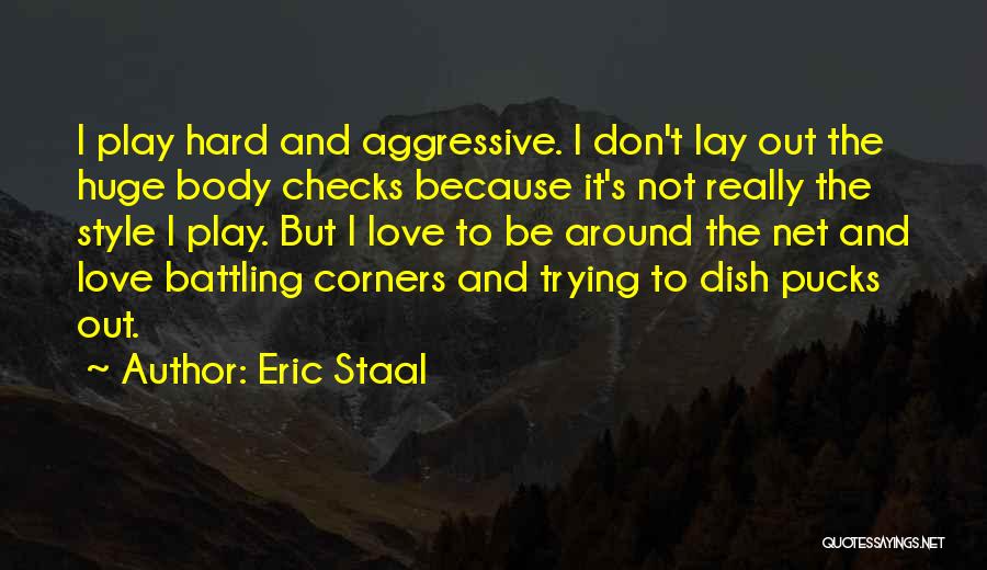 Eric Staal Quotes: I Play Hard And Aggressive. I Don't Lay Out The Huge Body Checks Because It's Not Really The Style I