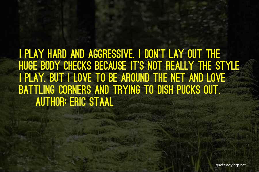 Eric Staal Quotes: I Play Hard And Aggressive. I Don't Lay Out The Huge Body Checks Because It's Not Really The Style I