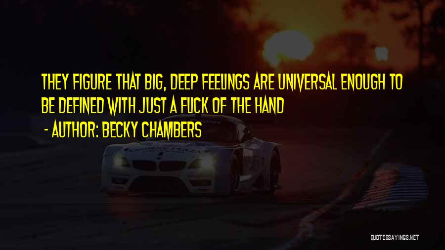 Becky Chambers Quotes: They Figure That Big, Deep Feelings Are Universal Enough To Be Defined With Just A Flick Of The Hand