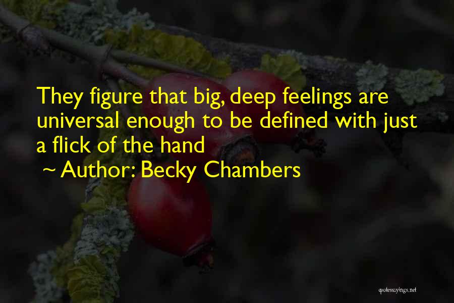 Becky Chambers Quotes: They Figure That Big, Deep Feelings Are Universal Enough To Be Defined With Just A Flick Of The Hand