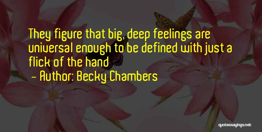 Becky Chambers Quotes: They Figure That Big, Deep Feelings Are Universal Enough To Be Defined With Just A Flick Of The Hand