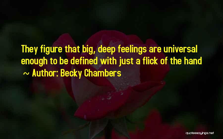 Becky Chambers Quotes: They Figure That Big, Deep Feelings Are Universal Enough To Be Defined With Just A Flick Of The Hand