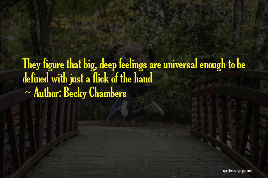 Becky Chambers Quotes: They Figure That Big, Deep Feelings Are Universal Enough To Be Defined With Just A Flick Of The Hand