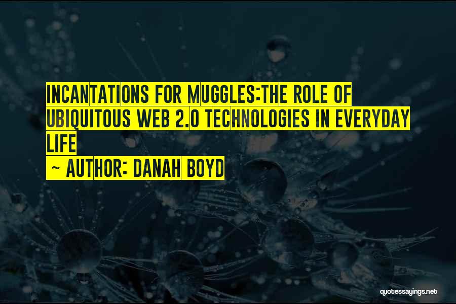 Danah Boyd Quotes: Incantations For Muggles:the Role Of Ubiquitous Web 2.0 Technologies In Everyday Life