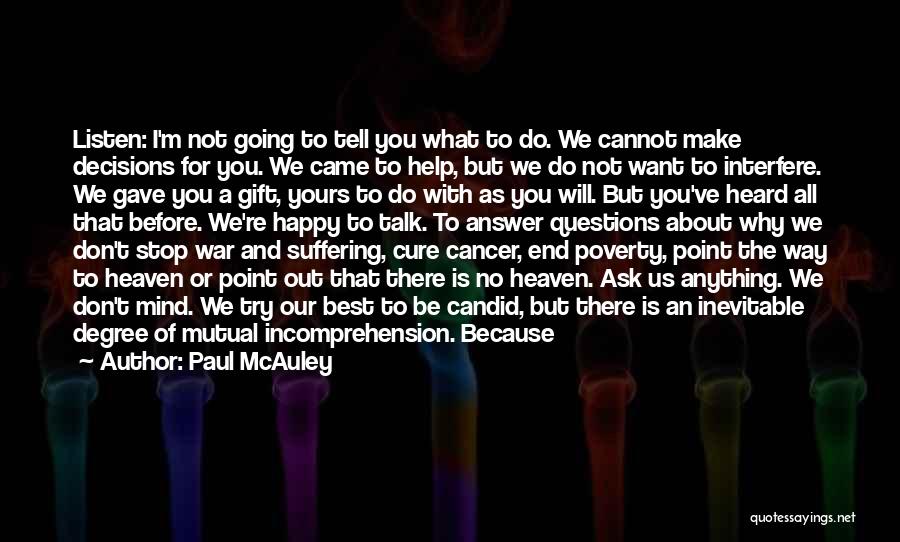 Paul McAuley Quotes: Listen: I'm Not Going To Tell You What To Do. We Cannot Make Decisions For You. We Came To Help,