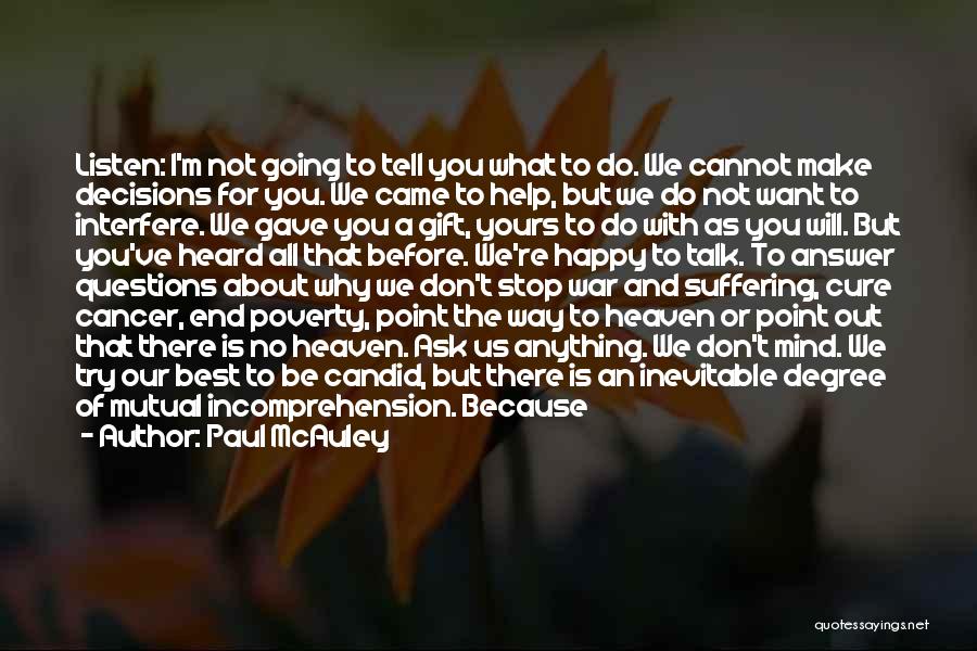 Paul McAuley Quotes: Listen: I'm Not Going To Tell You What To Do. We Cannot Make Decisions For You. We Came To Help,