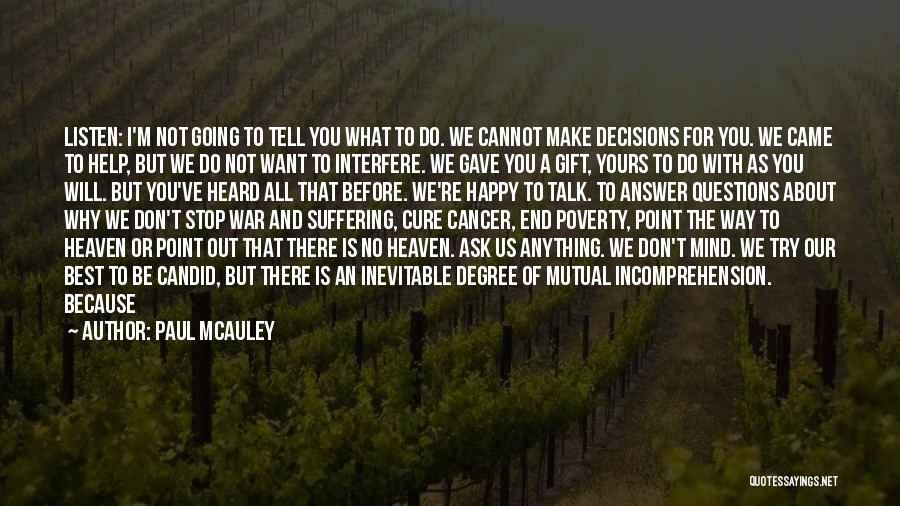Paul McAuley Quotes: Listen: I'm Not Going To Tell You What To Do. We Cannot Make Decisions For You. We Came To Help,