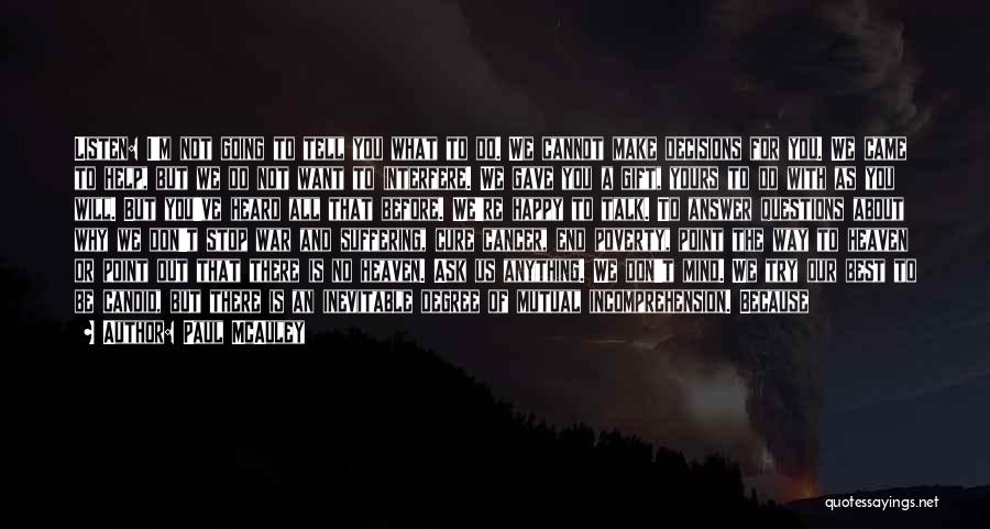 Paul McAuley Quotes: Listen: I'm Not Going To Tell You What To Do. We Cannot Make Decisions For You. We Came To Help,