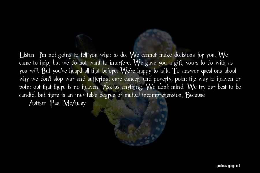 Paul McAuley Quotes: Listen: I'm Not Going To Tell You What To Do. We Cannot Make Decisions For You. We Came To Help,