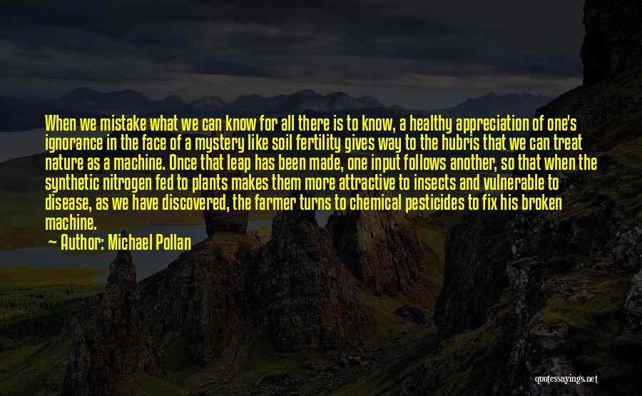 Michael Pollan Quotes: When We Mistake What We Can Know For All There Is To Know, A Healthy Appreciation Of One's Ignorance In