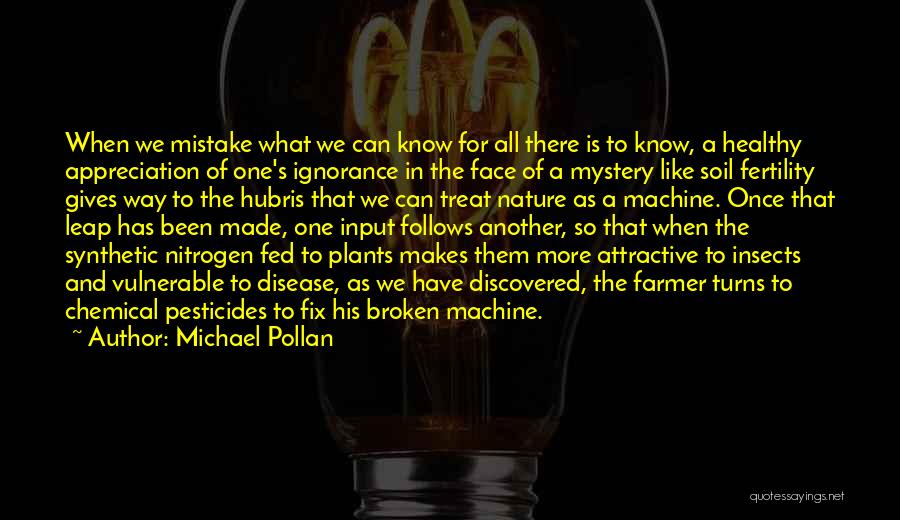 Michael Pollan Quotes: When We Mistake What We Can Know For All There Is To Know, A Healthy Appreciation Of One's Ignorance In