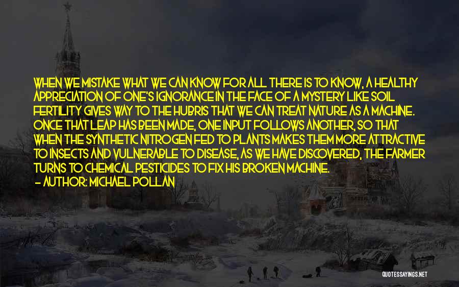 Michael Pollan Quotes: When We Mistake What We Can Know For All There Is To Know, A Healthy Appreciation Of One's Ignorance In